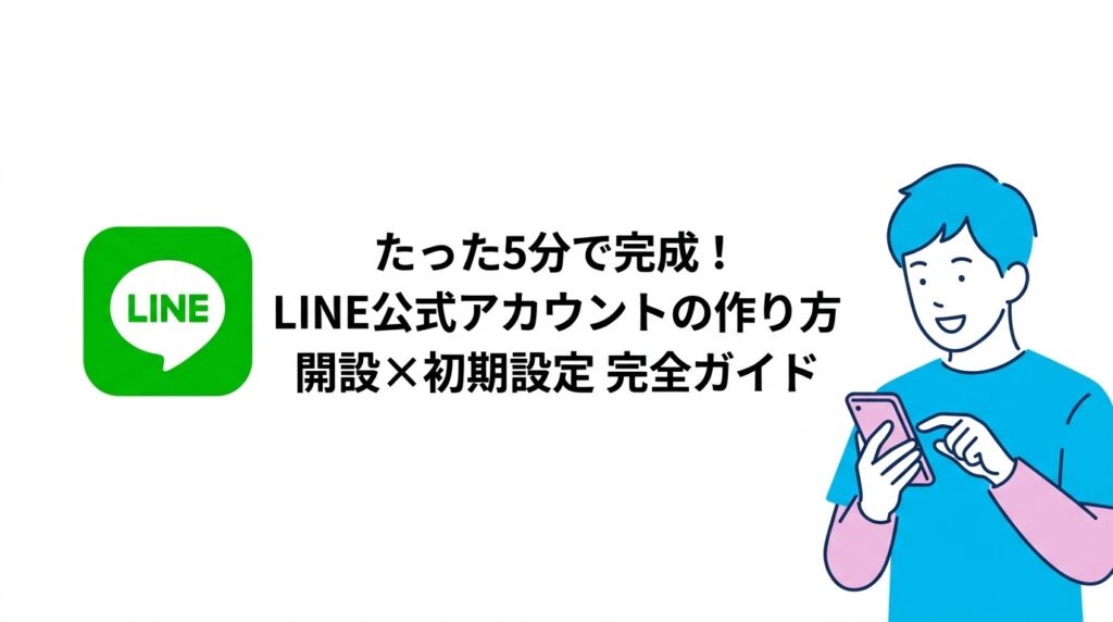 たった5分で完成！LINE公式アカウントの作り方 開設×初期設定 完全ガイド
